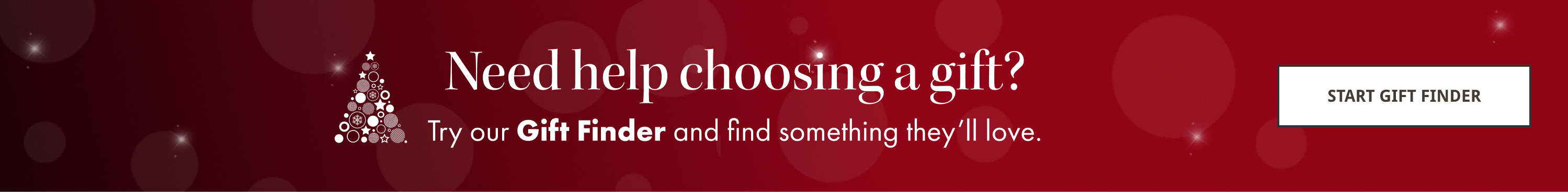 Need help choosing a gift? Try our Gift Finder and find something they’ll love.